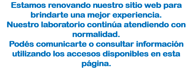 Estamos renovando nuestro sitio web para brindarte una mejor experiencia. Nuestro laboratorio continúa atendiendo con normalidad. Podés comunicarte o consultar información utilizando los accesos disponibles en esta página.
